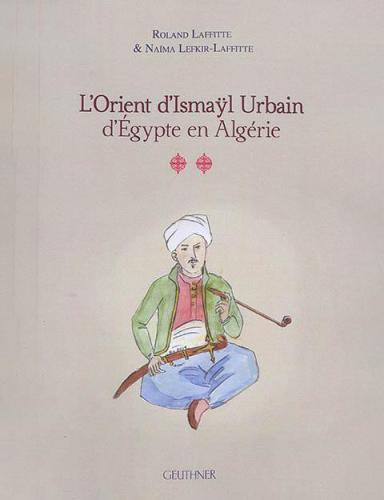 Ismaÿl Urbain, d’Égypte en Algérie par Roland Laffitte & Naïma Lefkir-Laffitte
