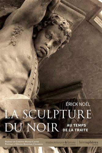 La sculpture du Noir. Au temps de la traite par Érick Noël