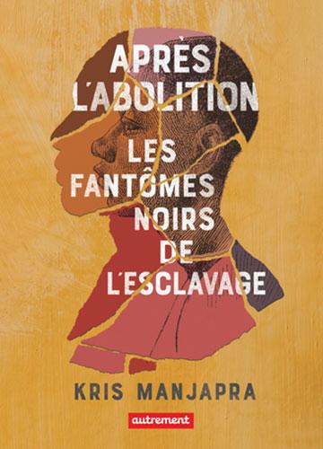 Après l’Abolition, Les fantômes noirs de l’esclavage De Kris Manjapra
