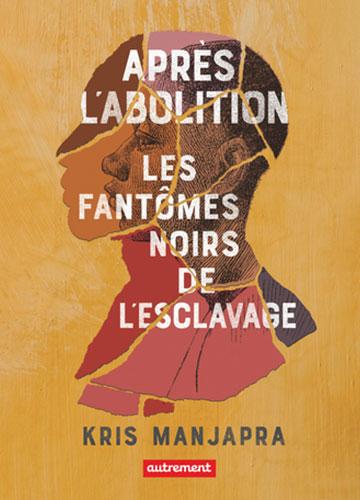 Après l’Abolition, Les fantômes noirs de l’esclavage De Kris Manjapra 