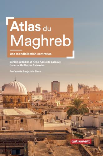 Atlas du Maghreb, Une mondialisation contrariée Benjamin Badier et Anne-Adélaïde Lascaux
