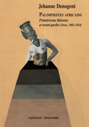 Palimpsestes africains. Primitivisme littéraire et avant-gardes  (Paris, 1901-1924)  Jehanne Denogent