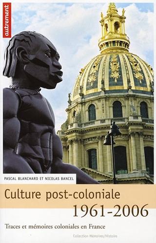 Culture post-coloniale (1961-2006) : Traces et mémoires coloniales en France Nicolas Bancel et Pascal Blanchard