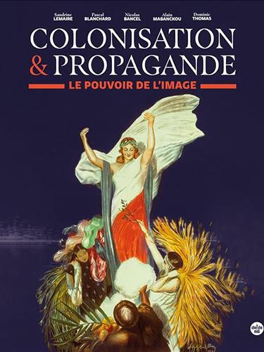 Colonisation & Propagande. Le pouvoir de l’image Sandrine Lemaire, Pascal Blanchard, Nicolas Bancel, Alain Mabanckou et Dominic Thomas