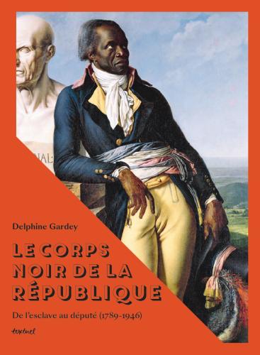 « Le corps noir de la République. De l’esclave au député (1789-1946) » par Delphine Gardey